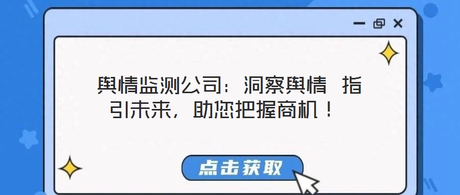  輿情監(jiān)測公司：洞察輿情 指引未來，助您把握商機(jī)！