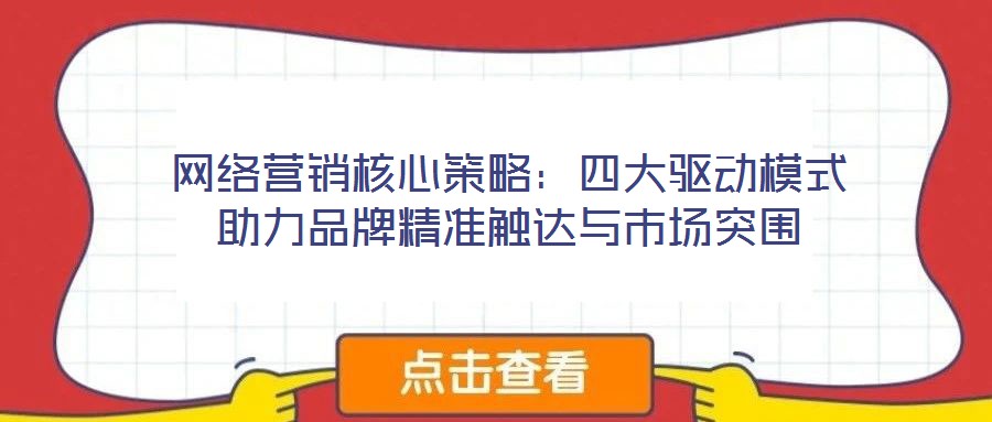 網(wǎng)絡(luò)營銷核心策略：四大驅(qū)動模式助力品牌精準觸達與市場突圍