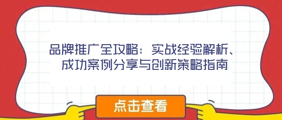 品牌推廣全攻略：實戰(zhàn)經(jīng)驗解析、成功案例分享與創(chuàng)新策略指南