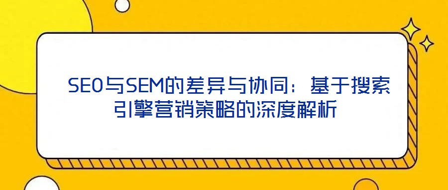  SEO與SEM的差異與協(xié)同：基于搜索引擎營(yíng)銷策略的深度解析