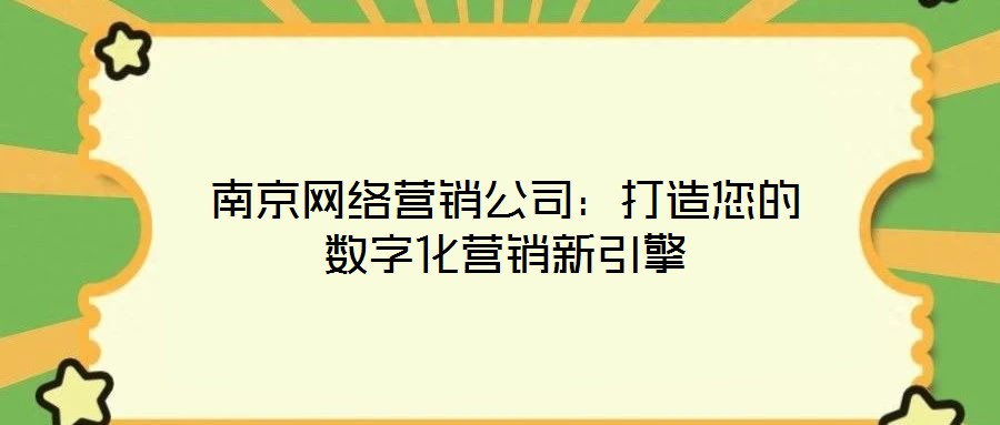 南京網(wǎng)絡(luò)營銷公司：打造您的數(shù)字化營銷新引擎