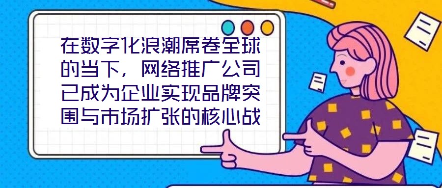 在數(shù)字化浪潮席卷全球的當(dāng)下，網(wǎng)絡(luò)推廣公司已成為企業(yè)實(shí)現(xiàn)品牌突圍與市場(chǎng)擴(kuò)張的核心戰(zhàn)略伙伴。本文深入剖析網(wǎng)絡(luò)推廣公司的核心價(jià)值與實(shí)施路徑，系統(tǒng)闡釋其在品牌塑造、市場(chǎng)