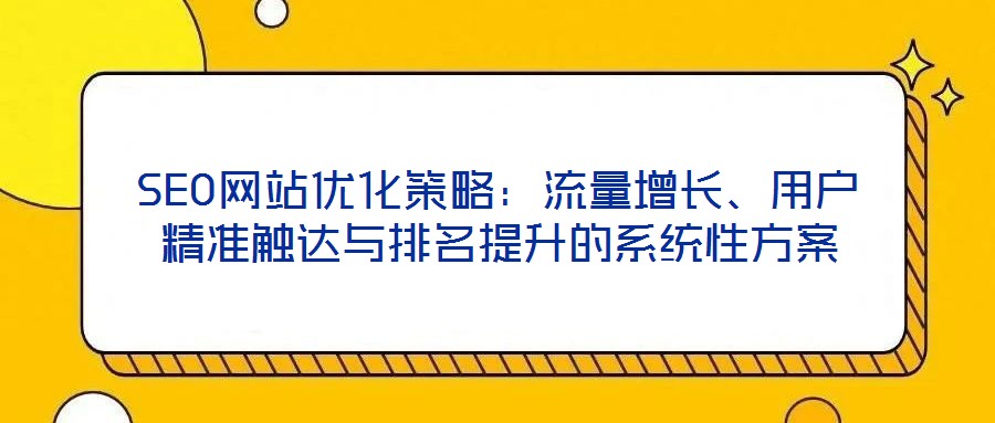 SEO網(wǎng)站優(yōu)化策略：流量增長、用戶精準觸達與排名提升的系統(tǒng)性方案
