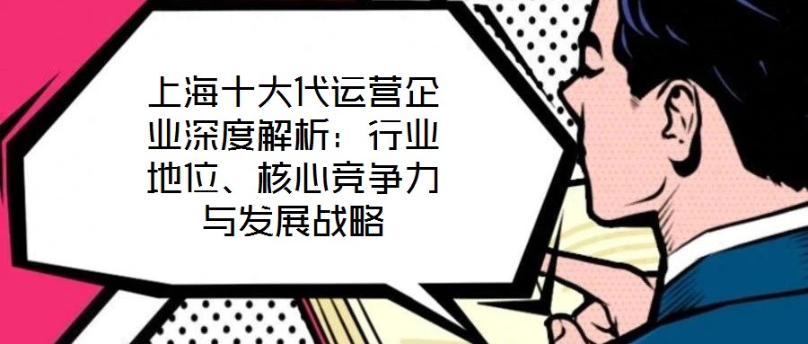 上海十大代運(yùn)營企業(yè)深度解析：行業(yè)地位、核心競爭力與發(fā)展戰(zhàn)略