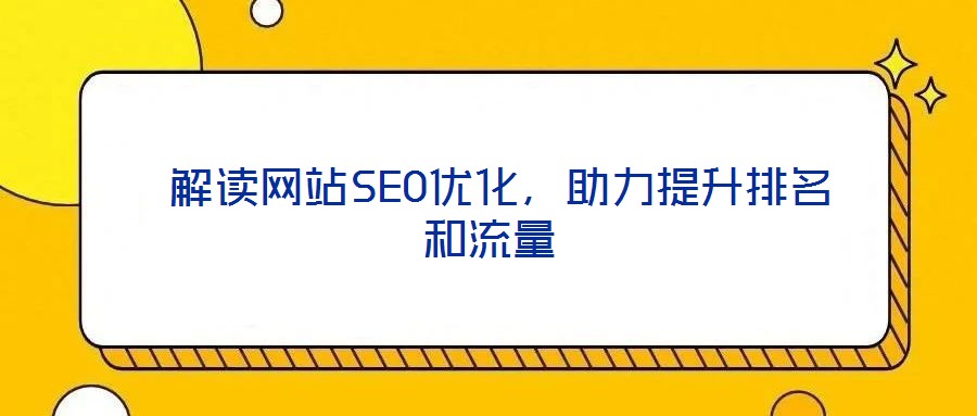  解讀網(wǎng)站SEO優(yōu)化，助力提升排名和流量