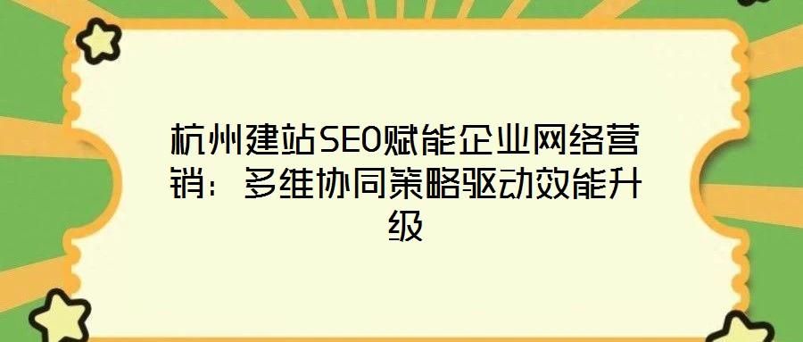 杭州建站SEO賦能企業(yè)網(wǎng)絡(luò)營銷：多維協(xié)同策略驅(qū)動(dòng)效能升級(jí)
