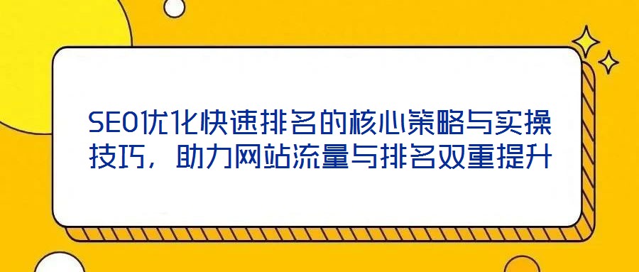 SEO優(yōu)化快速排名的核心策略與實(shí)操技巧，助力網(wǎng)站流量與排名雙重提升