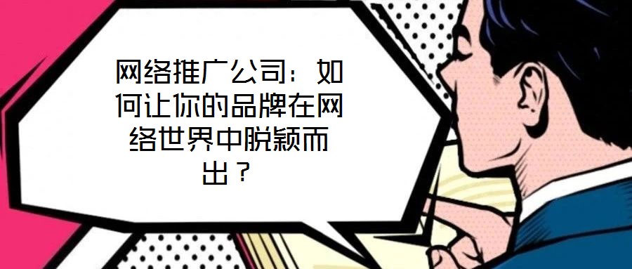 網絡推廣公司：如何讓你的品牌在網絡世界中脫穎而出？