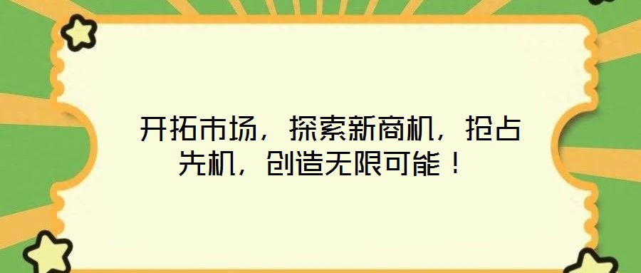  開(kāi)拓市場(chǎng)，探索新商機(jī)，搶占先機(jī)，創(chuàng)造無(wú)限可能！
