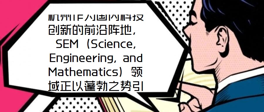 杭州作為國(guó)內(nèi)科技創(chuàng)新的前沿陣地，SEM（Science, Engineering, and Mathematics）領(lǐng)域正以蓬勃之勢(shì)引領(lǐng)著城市向創(chuàng)新科技之都邁進(jìn)
