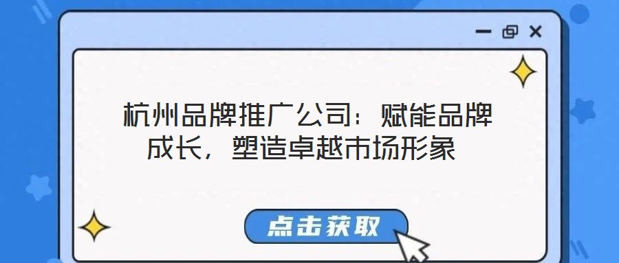  杭州品牌推廣公司：賦能品牌成長，塑造卓越市場形象