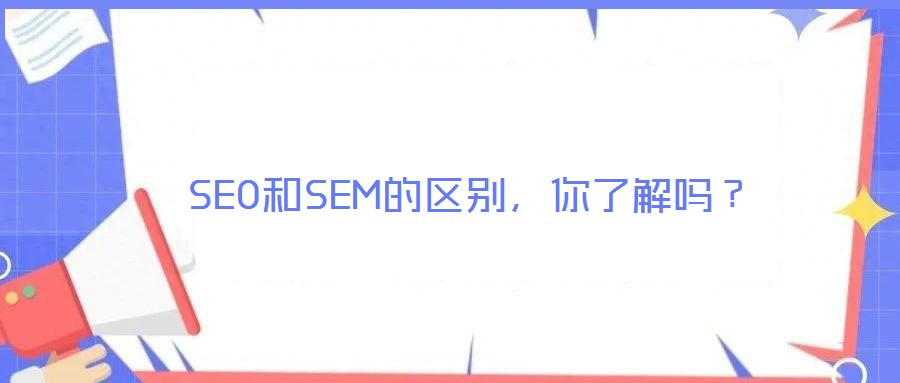 SEO和SEM的區(qū)別，你了解嗎？
