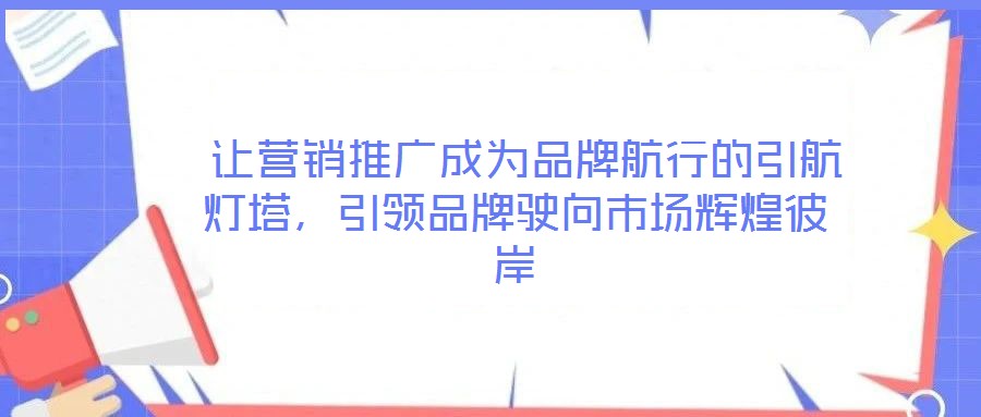  讓營銷推廣成為品牌航行的引航燈塔，引領(lǐng)品牌駛向市場輝煌彼岸