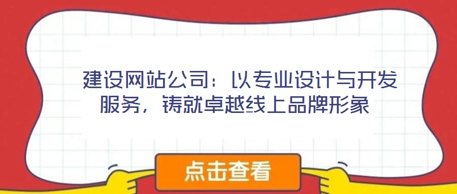  建設(shè)網(wǎng)站公司：以專業(yè)設(shè)計與開發(fā)服務(wù)，鑄就卓越線上品牌形象