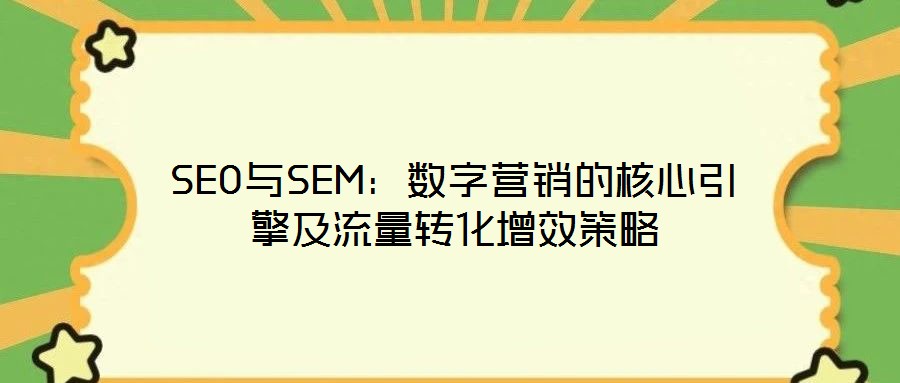 SEO與SEM：數(shù)字營(yíng)銷(xiāo)的核心引擎及流量轉(zhuǎn)化增效策略