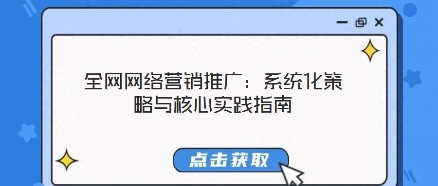 全網(wǎng)網(wǎng)絡(luò)營(yíng)銷(xiāo)推廣：系統(tǒng)化策略與核心實(shí)踐指南