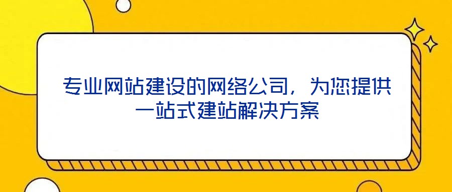 專業(yè)網(wǎng)站建設(shè)的網(wǎng)絡(luò)公司，為您提供一站式建站解決方案