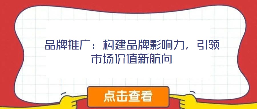 品牌推廣：構(gòu)建品牌影響力，引領(lǐng)市場(chǎng)價(jià)值新航向