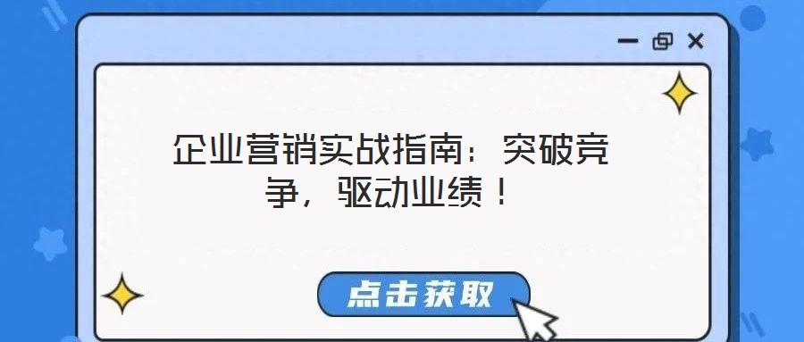 企業(yè)營銷實戰(zhàn)指南：突破競爭，驅(qū)動業(yè)績！