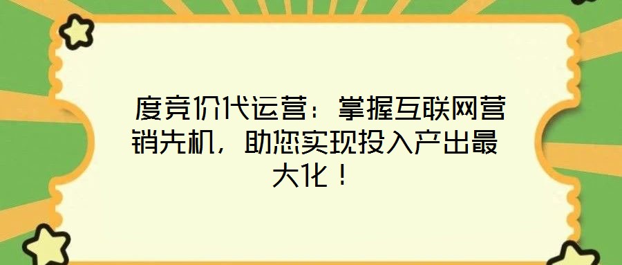  度競價(jià)代運(yùn)營：掌握互聯(lián)網(wǎng)營銷先機(jī)，助您實(shí)現(xiàn)投入產(chǎn)出最大化！