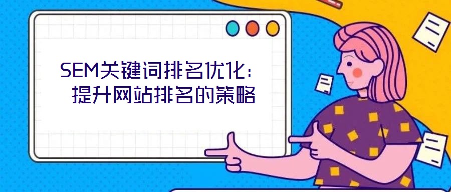 SEM關(guān)鍵詞排名優(yōu)化：提升網(wǎng)站排名的策略
