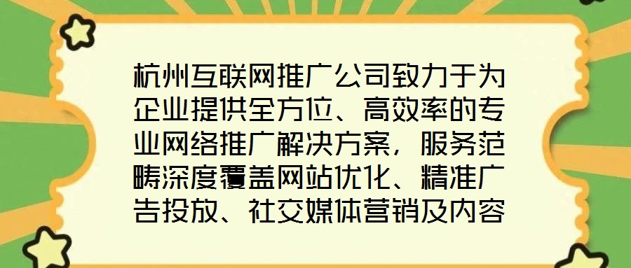 杭州互聯(lián)網(wǎng)推廣公司致力于為企業(yè)提供全方位、高效率的專業(yè)網(wǎng)絡(luò)推廣解決方案，服務(wù)范疇深度覆蓋網(wǎng)站優(yōu)化、精準(zhǔn)廣告投放、社交媒體營銷及內(nèi)容營銷四大核心領(lǐng)域。公司憑借一支