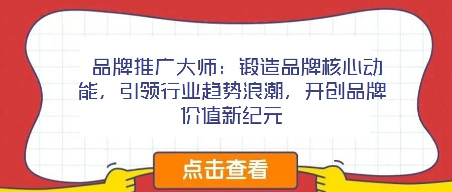  品牌推廣大師：鍛造品牌核心動(dòng)能，引領(lǐng)行業(yè)趨勢(shì)浪潮，開創(chuàng)品牌價(jià)值新紀(jì)元