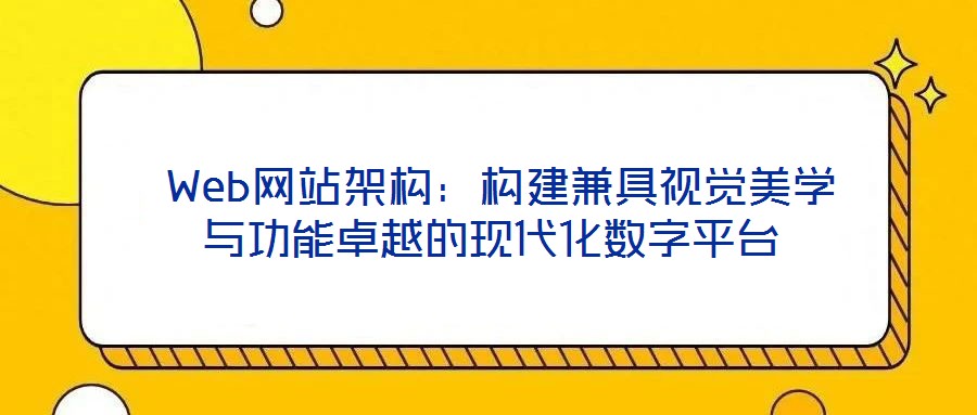  Web網(wǎng)站架構(gòu)：構(gòu)建兼具視覺美學(xué)與功能卓越的現(xiàn)代化數(shù)字平臺(tái)