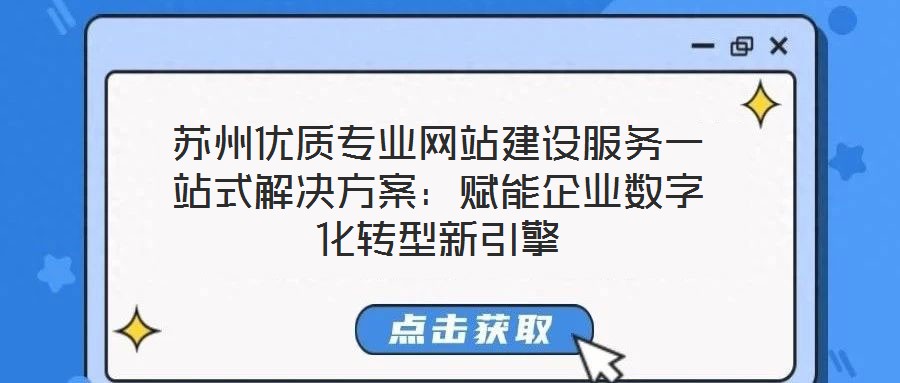 蘇州優(yōu)質(zhì)專業(yè)網(wǎng)站建設(shè)服務(wù)一站式解決方案：賦能企業(yè)數(shù)字化轉(zhuǎn)型新引擎