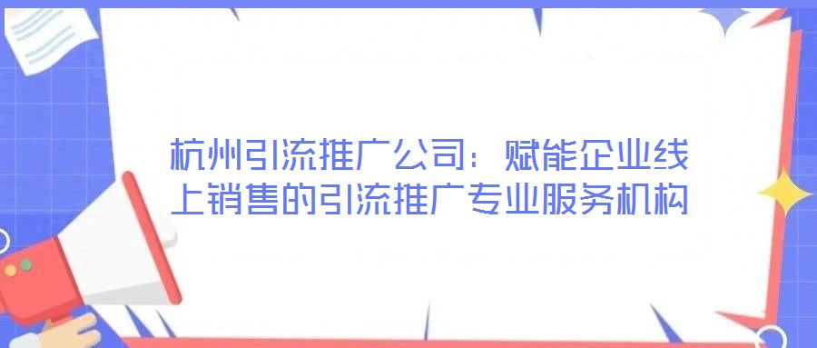 杭州引流推廣公司：賦能企業(yè)線上銷售的引流推廣專業(yè)服務機構