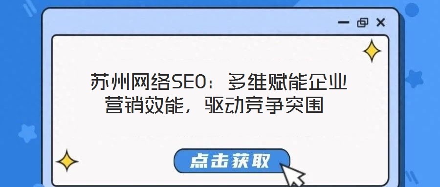  蘇州網(wǎng)絡(luò)SEO：多維賦能企業(yè)營銷效能，驅(qū)動競爭突圍