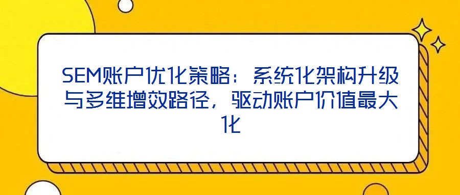 SEM賬戶優(yōu)化策略：系統(tǒng)化架構升級與多維增效路徑，驅動賬戶價值最大化