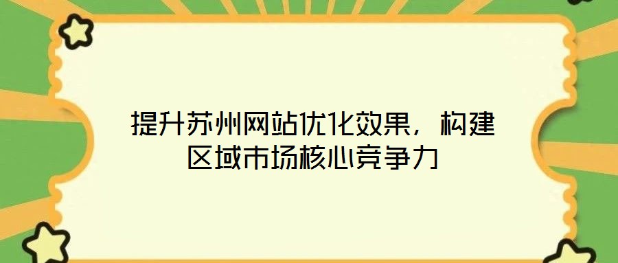 提升蘇州網(wǎng)站優(yōu)化效果，構建區(qū)域市場核心競爭力