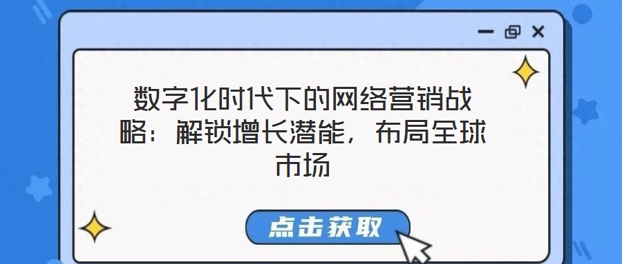 數(shù)字化時代下的網(wǎng)絡(luò)營銷戰(zhàn)略：解鎖增長潛能，布局全球市場