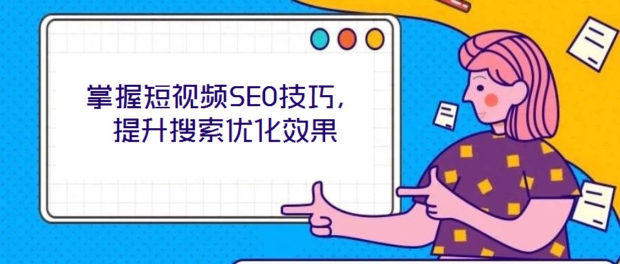掌握短視頻SEO技巧，提升搜索優(yōu)化效果