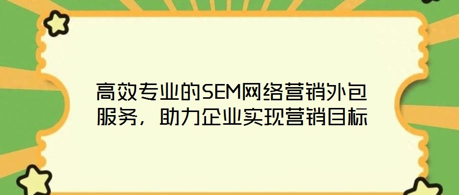 高效專業(yè)的SEM網(wǎng)絡(luò)營銷外包服務(wù)，助力企業(yè)實(shí)現(xiàn)營銷目標(biāo)