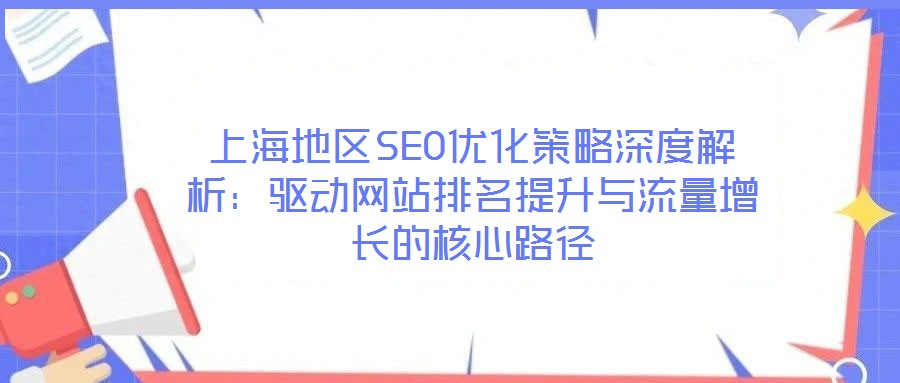 上海地區(qū)SEO優(yōu)化策略深度解析：驅(qū)動(dòng)網(wǎng)站排名提升與流量增長的核心路徑