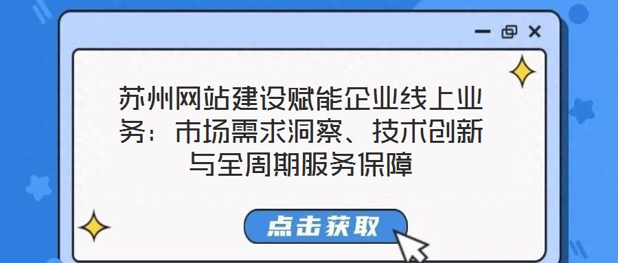 蘇州網(wǎng)站建設(shè)賦能企業(yè)線上業(yè)務(wù)：市場(chǎng)需求洞察、技術(shù)創(chuàng)新與全周期服務(wù)保障