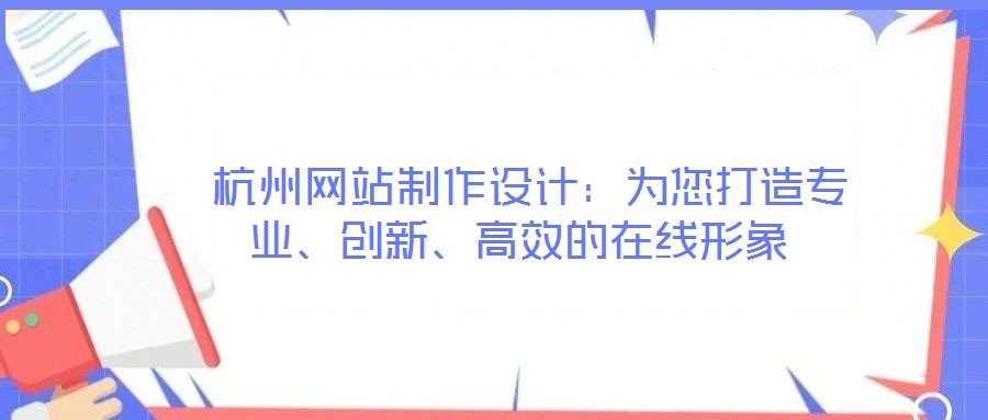  杭州網(wǎng)站制作設(shè)計(jì)：為您打造專業(yè)、創(chuàng)新、高效的在線形象