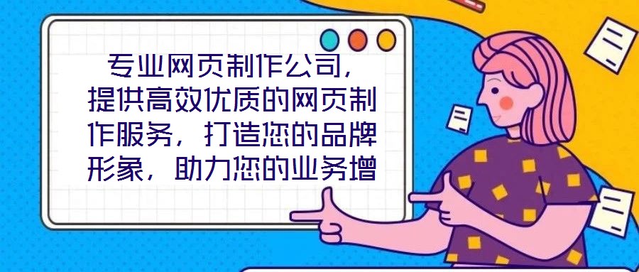 專業(yè)網(wǎng)頁制作公司，提供高效優(yōu)質(zhì)的網(wǎng)頁制作服務(wù)，打造您的品牌形象，助力您的業(yè)務(wù)增長