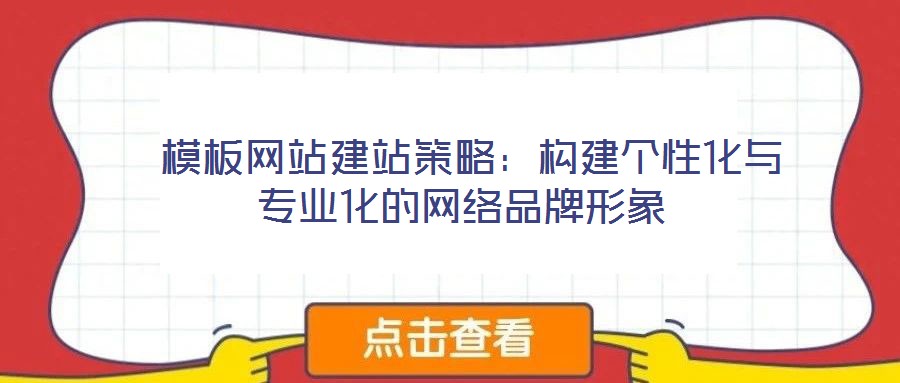  模板網(wǎng)站建站策略：構(gòu)建個(gè)性化與專業(yè)化的網(wǎng)絡(luò)品牌形象