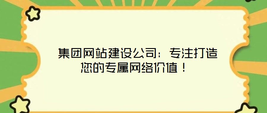  集團(tuán)網(wǎng)站建設(shè)公司：專注打造您的專屬網(wǎng)絡(luò)價(jià)值！