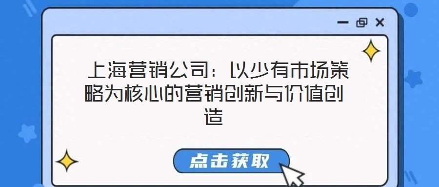  上海營銷公司：以少有市場策略為核心的營銷創(chuàng)新與價值創(chuàng)造