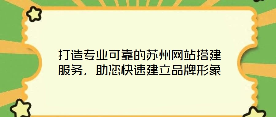 打造專業(yè)可靠的蘇州網(wǎng)站搭建服務(wù)，助您快速建立品牌形象