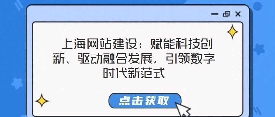  上海網(wǎng)站建設(shè)：賦能科技創(chuàng)新、驅(qū)動融合發(fā)展，引領(lǐng)數(shù)字時代新范式