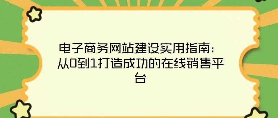 電子商務(wù)網(wǎng)站建設(shè)實用指南：從0到1打造成功的在線銷售平臺