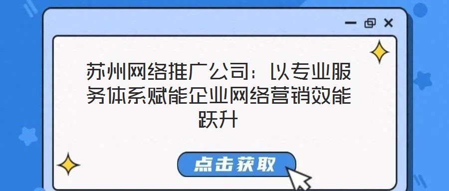 蘇州網(wǎng)絡(luò)推廣公司：以專(zhuān)業(yè)服務(wù)體系賦能企業(yè)網(wǎng)絡(luò)營(yíng)銷(xiāo)效能躍升
