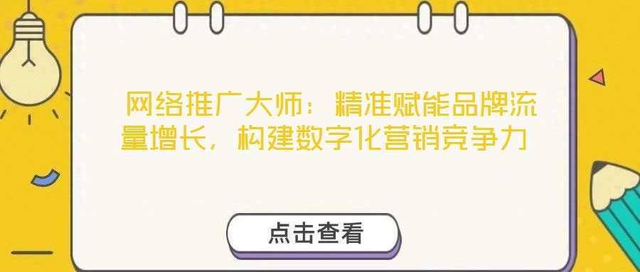  網(wǎng)絡(luò)推廣大師：精準(zhǔn)賦能品牌流量增長(zhǎng)，構(gòu)建數(shù)字化營(yíng)銷(xiāo)競(jìng)爭(zhēng)力