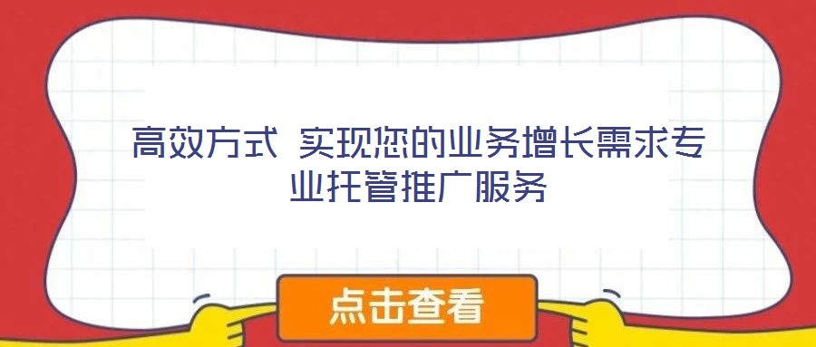 高效方式 實(shí)現(xiàn)您的業(yè)務(wù)增長(zhǎng)需求專業(yè)托管推廣服務(wù)