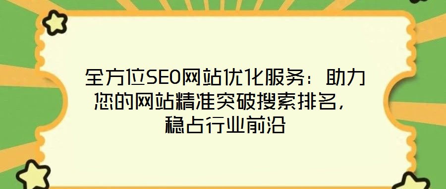 全方位SEO網(wǎng)站優(yōu)化服務(wù)：助力您的網(wǎng)站精準(zhǔn)突破搜索排名，穩(wěn)占行業(yè)前沿